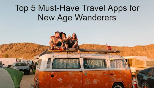 Top 5 Must-Have Travel Apps for New Age Wanderers